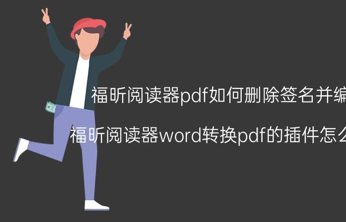 福昕阅读器pdf如何删除签名并编辑 福昕阅读器word转换pdf的插件怎么删除？